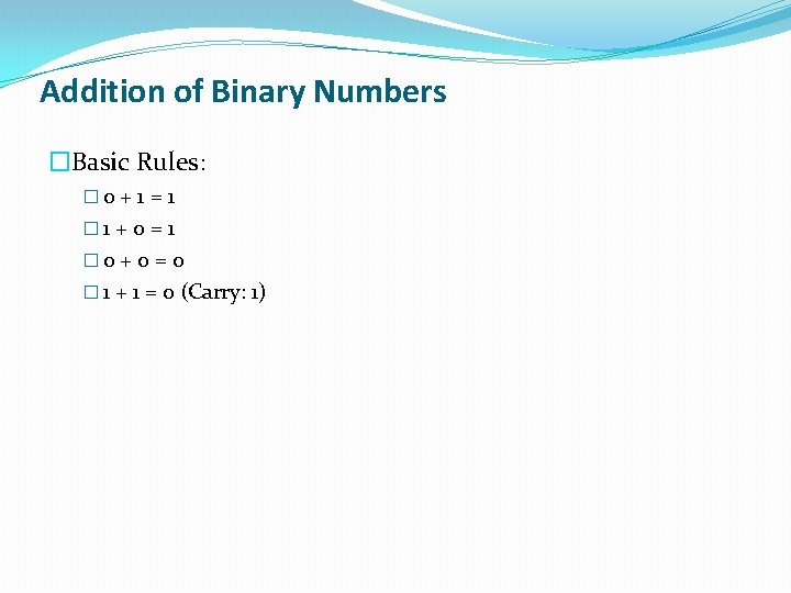 Addition of Binary Numbers �Basic Rules: � 0 + 1 = 1 � 1