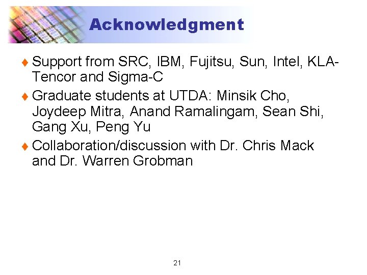 Acknowledgment Support from SRC, IBM, Fujitsu, Sun, Intel, KLATencor and Sigma-C t Graduate students