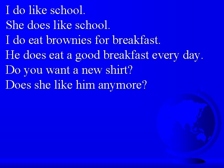 I do like school. She does like school. I do eat brownies for breakfast.