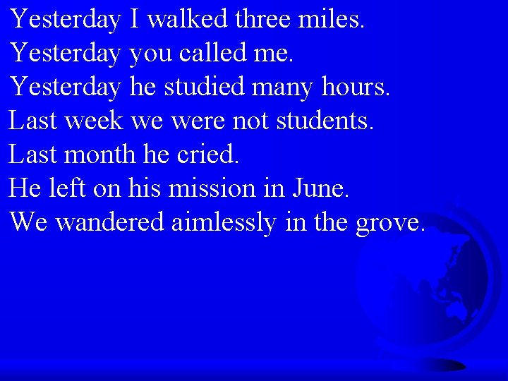 Yesterday I walked three miles. Yesterday you called me. Yesterday he studied many hours.