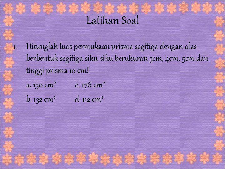 Latihan Soal 1. Hitunglah luas permukaan prisma segitiga dengan alas berbentuk segitiga siku-siku berukuran