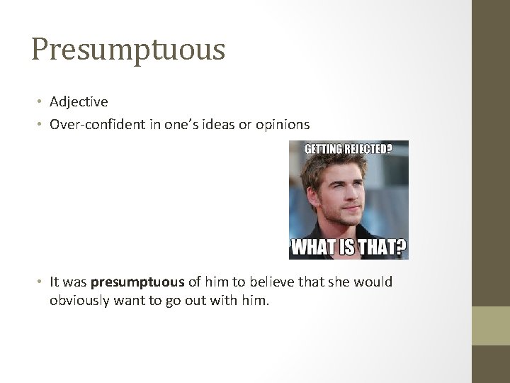 Presumptuous • Adjective • Over-confident in one’s ideas or opinions • It was presumptuous