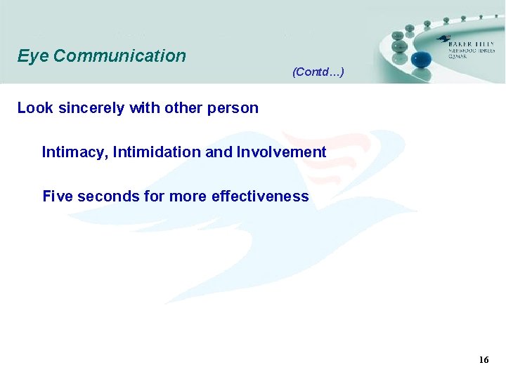 Eye Communication (Contd…) Look sincerely with other person Intimacy, Intimidation and Involvement Five seconds