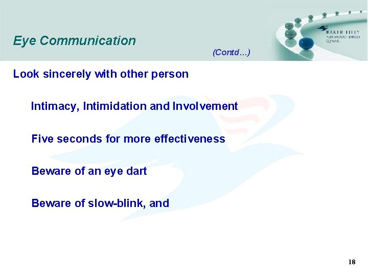 Eye Communication (Contd…) Look sincerely with other person Intimacy, Intimidation and Involvement Five seconds