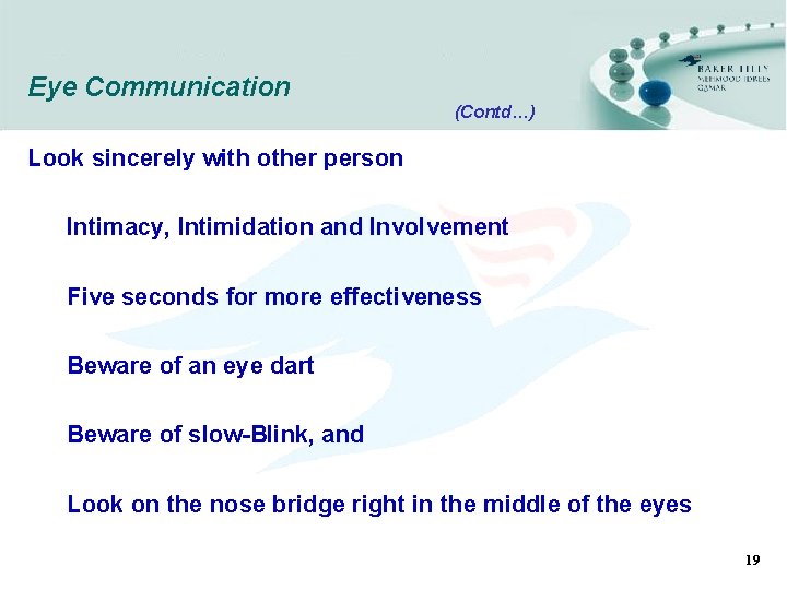 Eye Communication (Contd…) Look sincerely with other person Intimacy, Intimidation and Involvement Five seconds