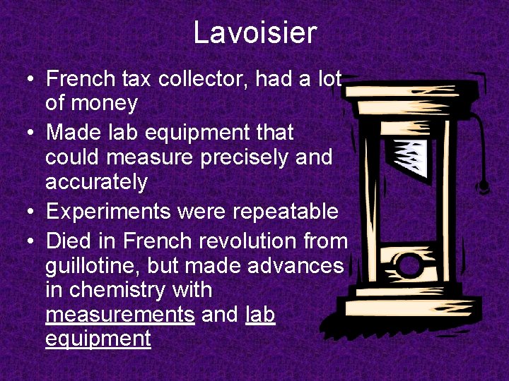 Lavoisier • French tax collector, had a lot of money • Made lab equipment