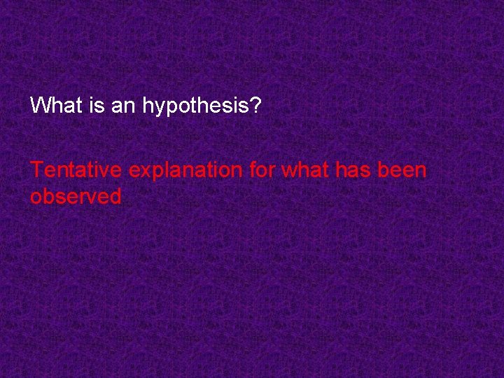 What is an hypothesis? Tentative explanation for what has been observed 