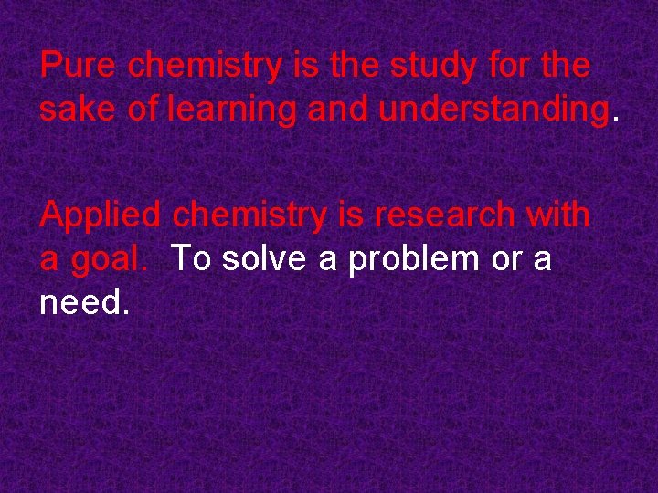 Pure chemistry is the study for the sake of learning and understanding. Applied chemistry