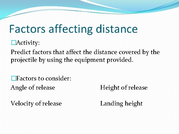 Factors affecting distance �Activity: Predict factors that affect the distance covered by the projectile