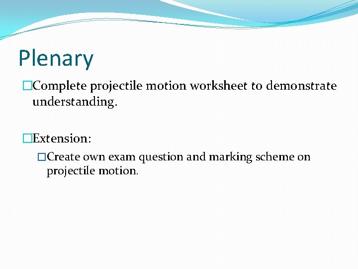 Plenary �Complete projectile motion worksheet to demonstrate understanding. �Extension: �Create own exam question and