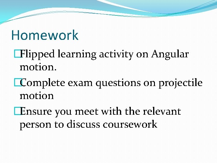 Homework �Flipped learning activity on Angular motion. �Complete exam questions on projectile motion �Ensure