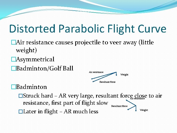 Distorted Parabolic Flight Curve �Air resistance causes projectile to veer away (little weight) �Asymmetrical