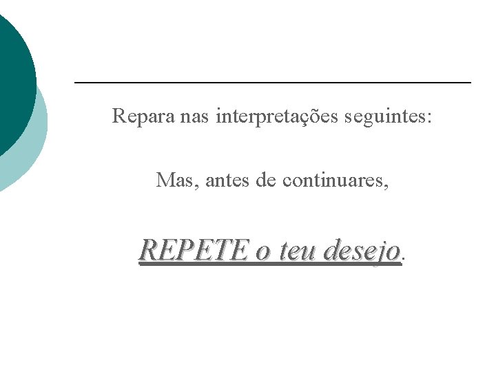 Repara nas interpretações seguintes: Mas, antes de continuares, REPETE o teu desejo. 