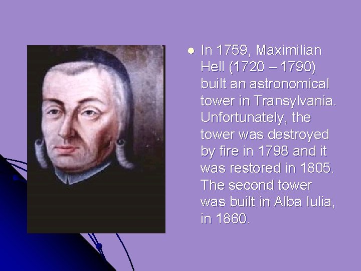 l In 1759, Maximilian Hell (1720 – 1790) built an astronomical tower in Transylvania.