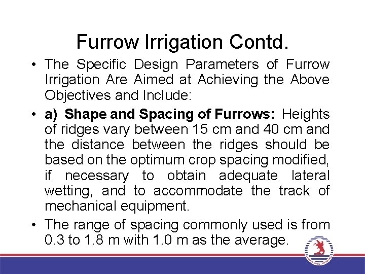 Furrow Irrigation Contd. • The Specific Design Parameters of Furrow Irrigation Are Aimed at