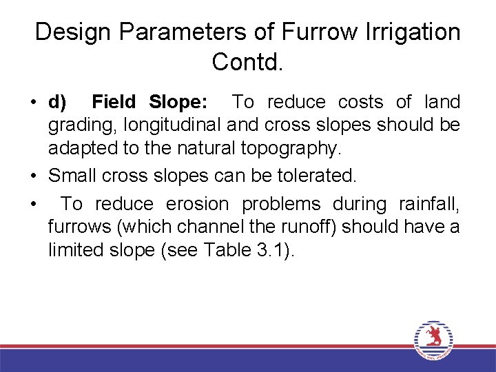 Design Parameters of Furrow Irrigation Contd. • d) Field Slope: To reduce costs of