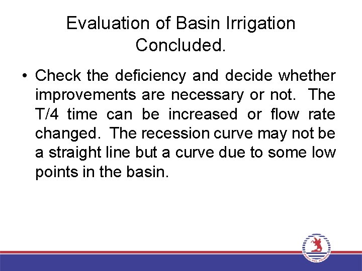 Evaluation of Basin Irrigation Concluded. • Check the deficiency and decide whether improvements are