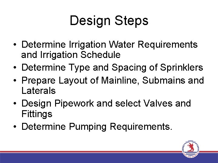 Design Steps • Determine Irrigation Water Requirements and Irrigation Schedule • Determine Type and