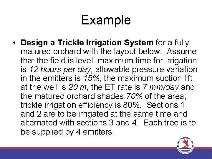 Example • Design a Trickle Irrigation System for a fully matured orchard with the