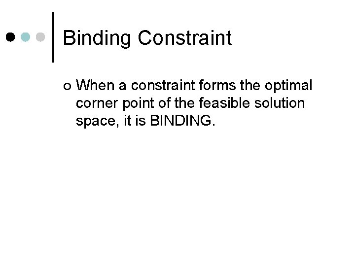 Binding Constraint ¢ When a constraint forms the optimal corner point of the feasible