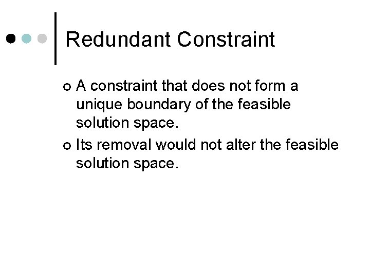 Redundant Constraint A constraint that does not form a unique boundary of the feasible
