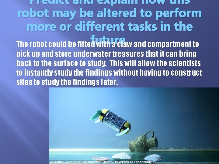 Predict and explain how this robot may be altered to perform more or different