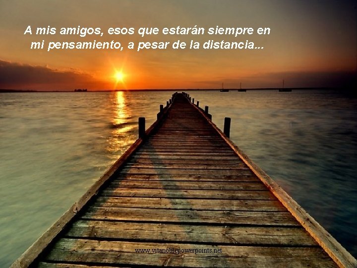 A mis amigos, esos que estarán siempre en mi pensamiento, a pesar de la