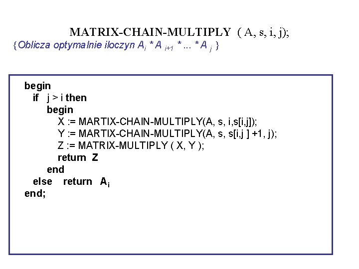 MATRIX-CHAIN-MULTIPLY ( A, s, i, j); {Oblicza optymalnie iloczyn Ai * A i+1 *.