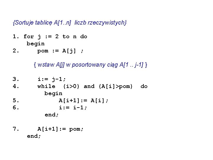 {Sortuje tablicę A[1. . n] liczb rzeczywistych} 1. for j : = 2 to