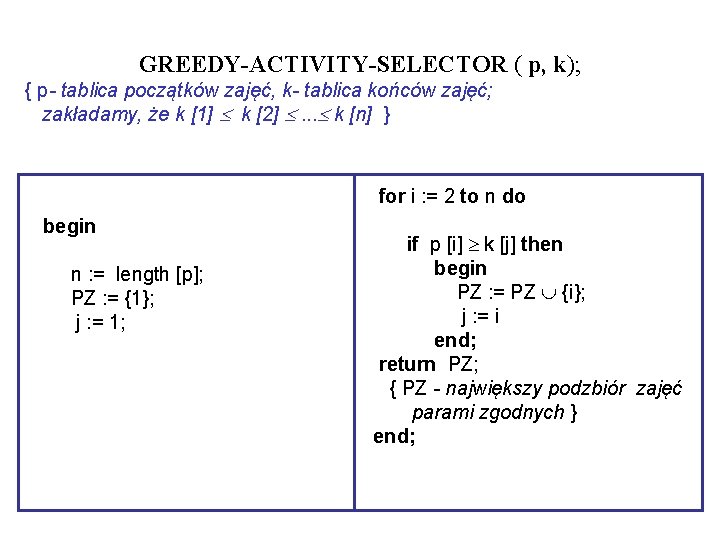 GREEDY-ACTIVITY-SELECTOR ( p, k); { p- tablica początków zajęć, k- tablica końców zajęć; zakładamy,