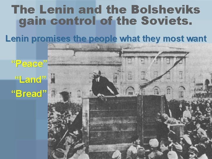 The Lenin and the Bolsheviks gain control of the Soviets. Lenin promises the people