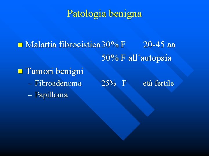 Patologia benigna Malattia fibrocistica 30% F 20 -45 aa 50% F all’autopsia n Tumori