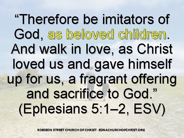 “Therefore be imitators of God, as beloved children. And walk in love, as Christ