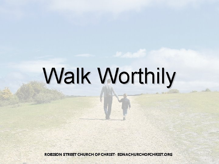 Walk Worthily ROBISON STREET CHURCH OF CHRIST- EDNACHURCHOFCHRIST. ORG 