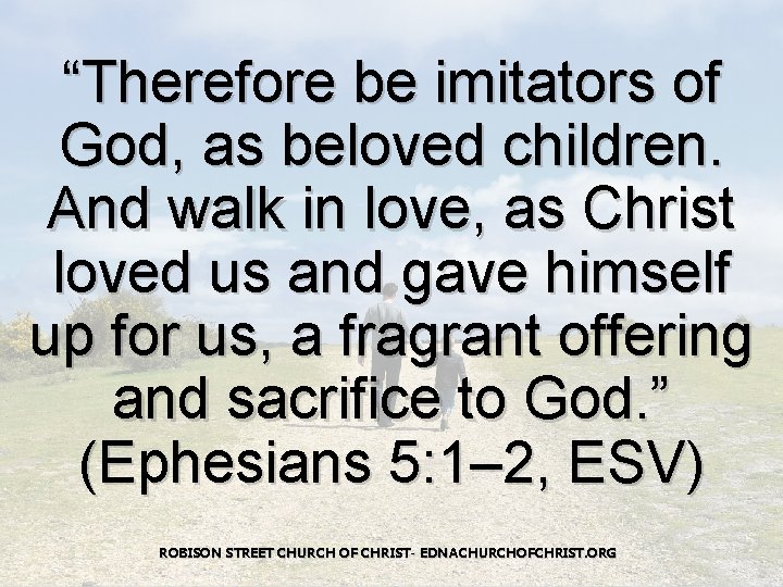 “Therefore be imitators of God, as beloved children. And walk in love, as Christ