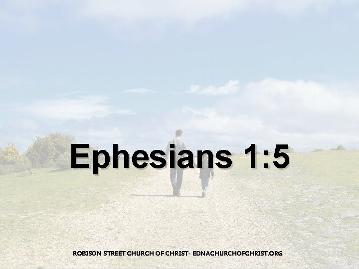 Ephesians 1: 5 ROBISON STREET CHURCH OF CHRIST- EDNACHURCHOFCHRIST. ORG 