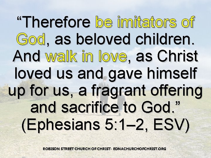 “Therefore be imitators of God, as beloved children. And walk in love, as Christ