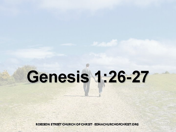 Genesis 1: 26 -27 ROBISON STREET CHURCH OF CHRIST- EDNACHURCHOFCHRIST. ORG 