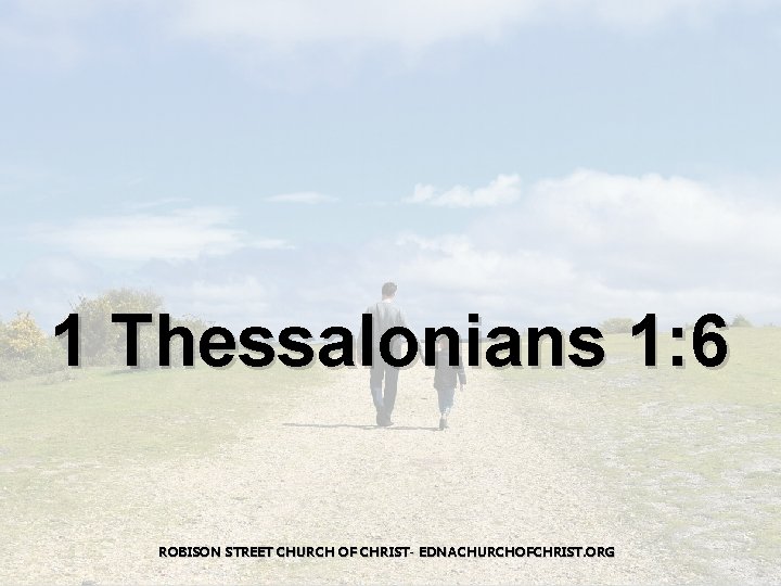 1 Thessalonians 1: 6 ROBISON STREET CHURCH OF CHRIST- EDNACHURCHOFCHRIST. ORG 