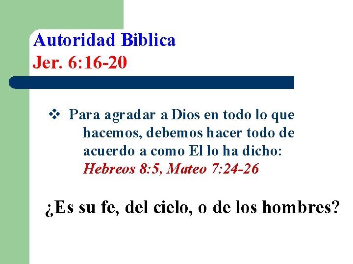 Autoridad Biblica Jer. 6: 16 -20 v Para agradar a Dios en todo lo