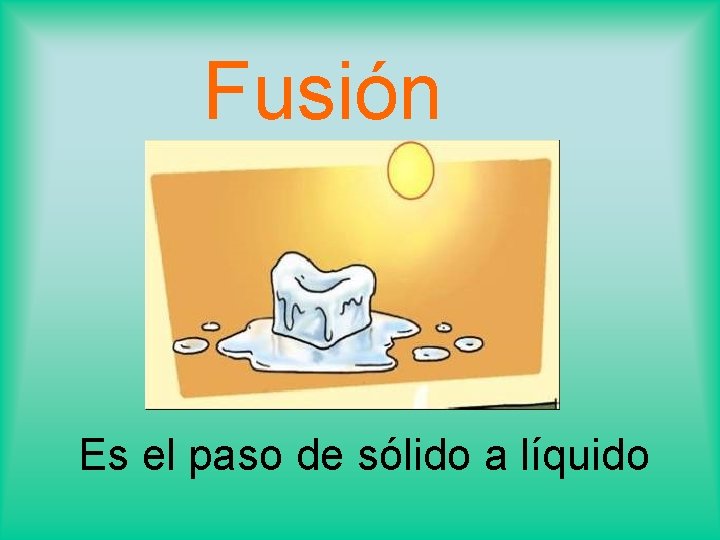 Fusión Es el paso de sólido a líquido 