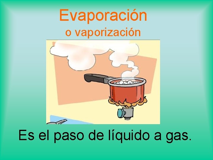 Evaporación o vaporización Es el paso de líquido a gas. 