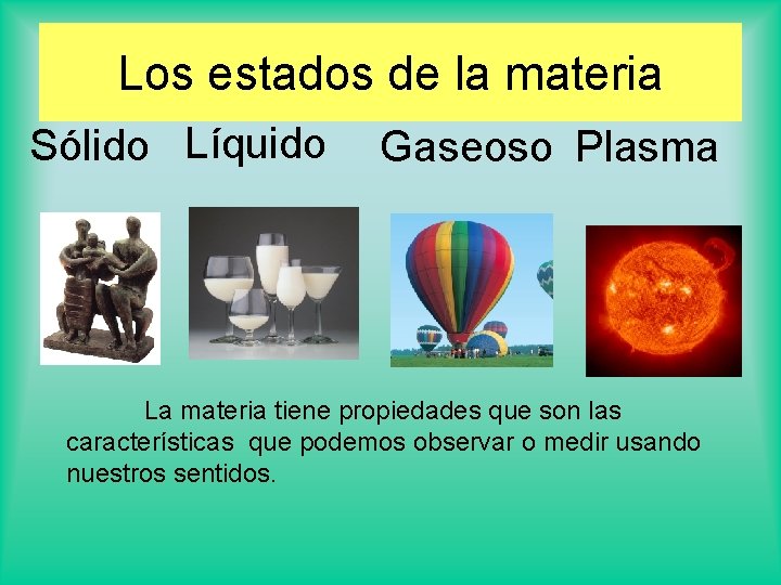 Los estados de la materia Sólido Líquido Gaseoso Plasma La materia tiene propiedades que