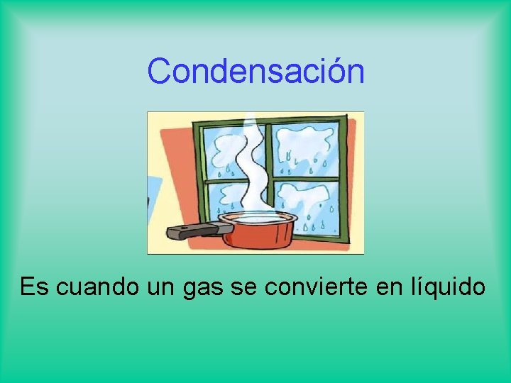 Condensación Es cuando un gas se convierte en líquido 