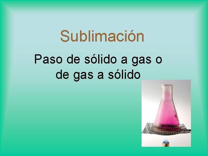 Sublimación Paso de sólido a gas o de gas a sólido 