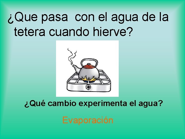 ¿Que pasa con el agua de la tetera cuando hierve? ¿Qué cambio experimenta el