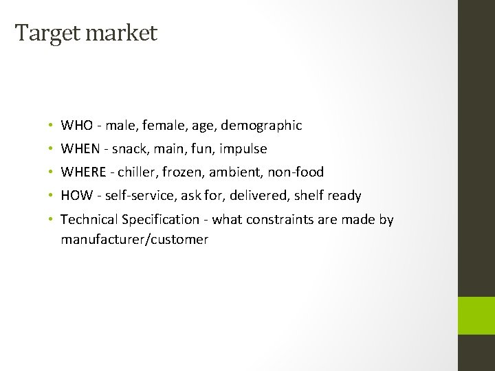 Target market • WHO - male, female, age, demographic • WHEN - snack, main,