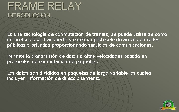 FRAME RELAY INTRODUCCION Es una tecnología de conmutación de tramas, se puede utilizarse como