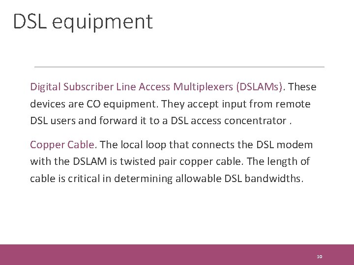 DSL equipment Digital Subscriber Line Access Multiplexers (DSLAMs). These devices are CO equipment. They