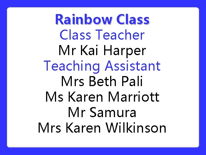 Rainbow Class Teacher Mr Kai Harper Teaching Assistant Mrs Beth Pali Ms Karen Marriott